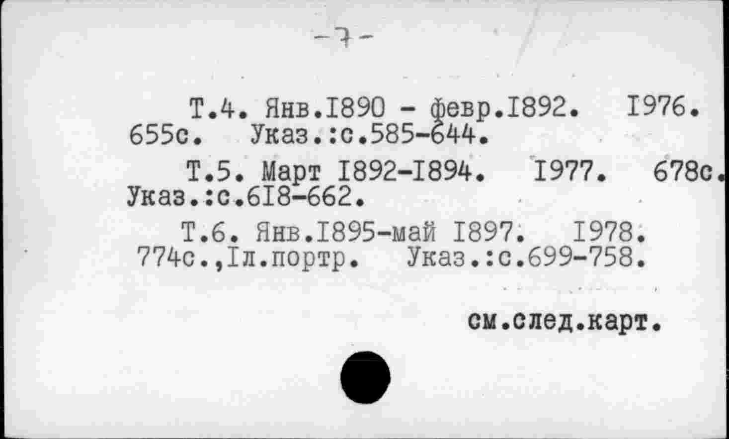 ﻿Т.4. Янв.1890 - февр.1892.	1976.
655с. Указ.:с.585-644.
Т.5. Март 1892-1894.	1977.	678с
Указ.:с.618-662.
Т.6. Янв.1895-май 1897.	1978.
774с.,1л.портр. Указ.:с.699-758.
см.след.карт.